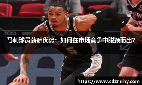 马刺球员薪酬优势：如何在市场竞争中脱颖而出？